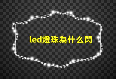 led燈珠為什么閃 led燈珠回收多少一斤